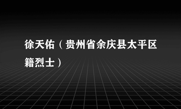 徐天佑（贵州省余庆县太平区籍烈士）