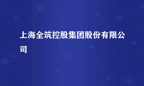 上海全筑控股集团股份有限公司