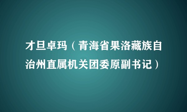 才旦卓玛（青海省果洛藏族自治州直属机关团委原副书记）