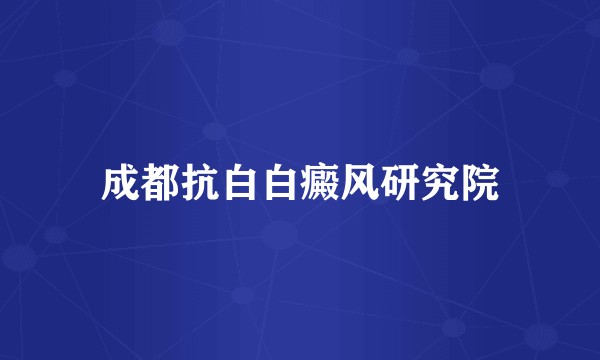 成都抗白白癜风研究院