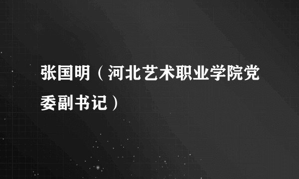 张国明（河北艺术职业学院党委副书记）
