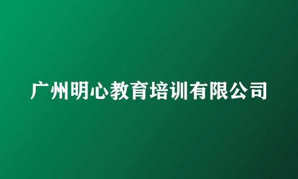 广州明心教育培训有限公司