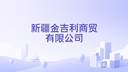 新疆金吉利商贸有限公司
