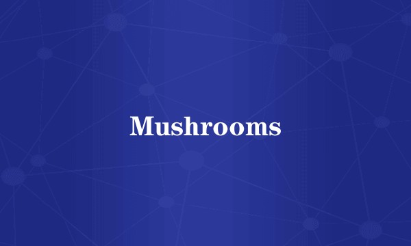 Mushrooms