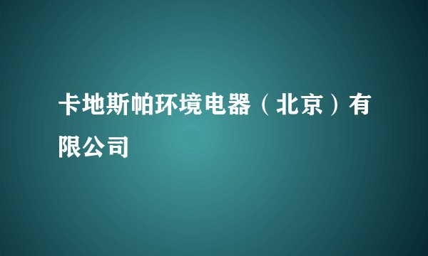 卡地斯帕环境电器（北京）有限公司