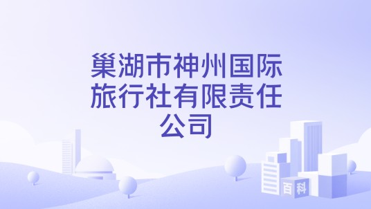 巢湖市神州国际旅行社有限责任公司
