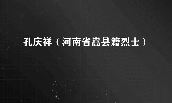 孔庆祥(河南省嵩县籍烈士)