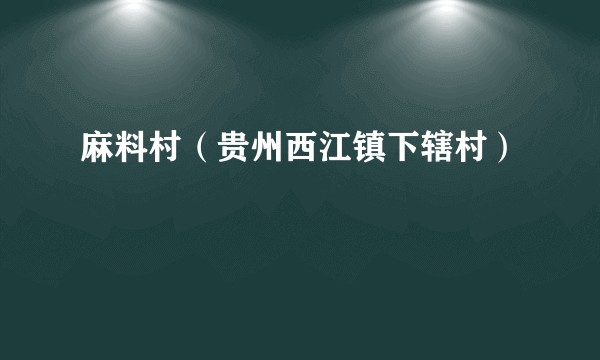 麻料村（贵州西江镇下辖村）