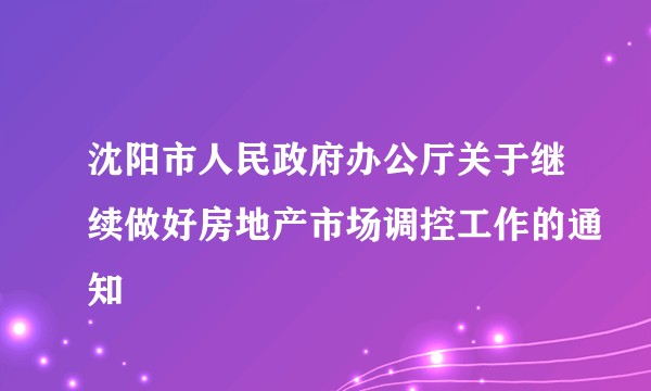 沈阳市人民政府办公厅关于继续做好房地产市场调控工作的通知