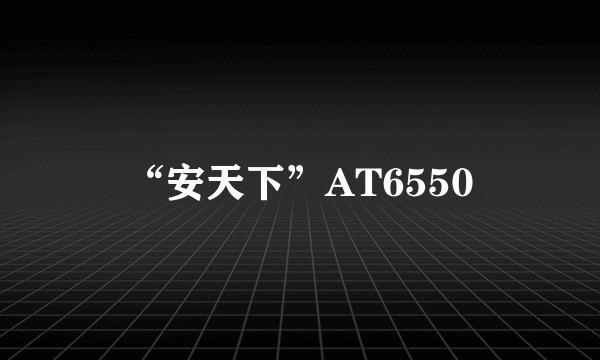 “安天下”AT6550