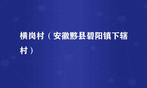 横岗村（安徽黟县碧阳镇下辖村）