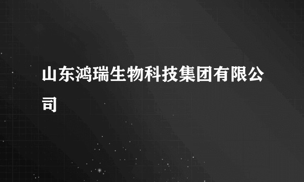 山东鸿瑞生物科技集团有限公司