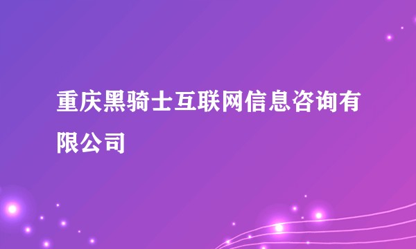 重庆黑骑士互联网信息咨询有限公司