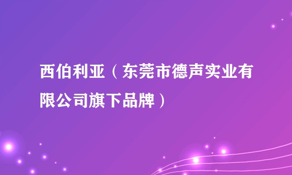 西伯利亚（东莞市德声实业有限公司旗下品牌）