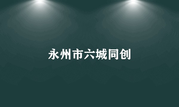 永州市六城同创
