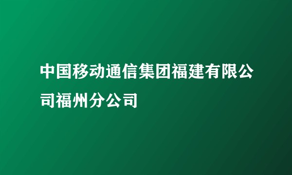中国移动通信集团福建有限公司福州分公司