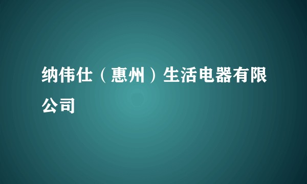 纳伟仕（惠州）生活电器有限公司