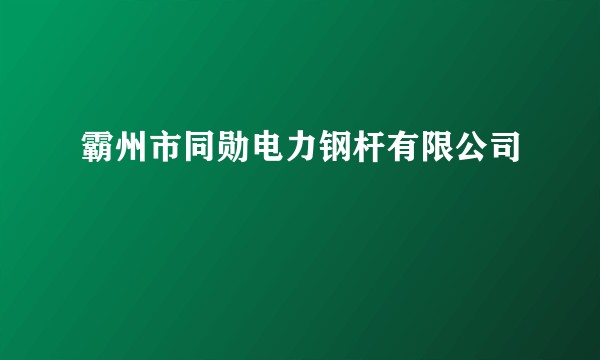 霸州市同勋电力钢杆有限公司