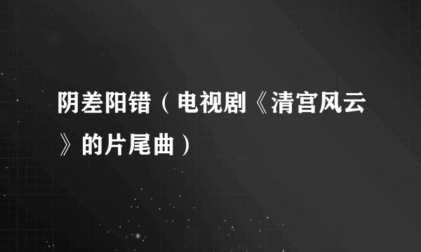 阴差阳错（电视剧《清宫风云》的片尾曲）