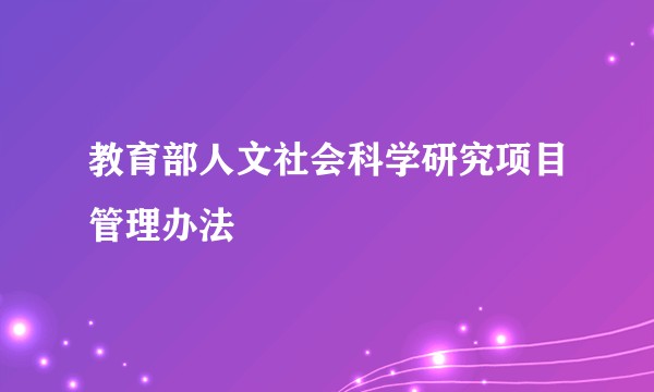 教育部人文社会科学研究项目管理办法