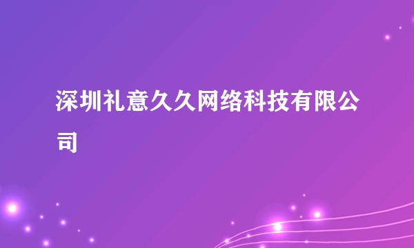 深圳礼意久久网络科技有限公司