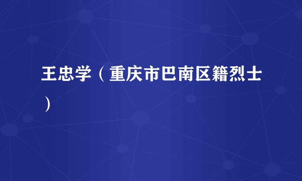 王忠学（重庆市巴南区籍烈士）
