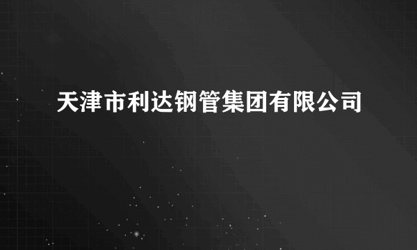 天津市利达钢管集团有限公司