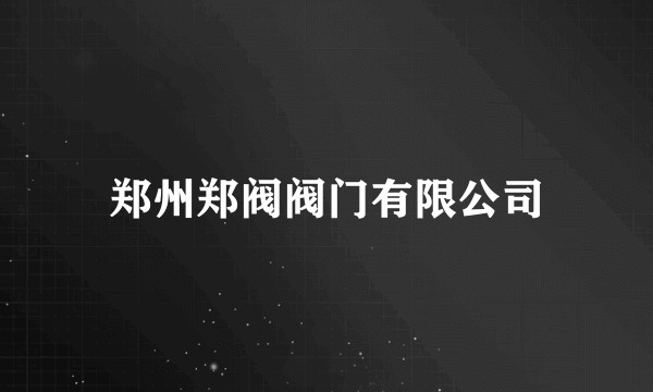 郑州郑阀阀门有限公司