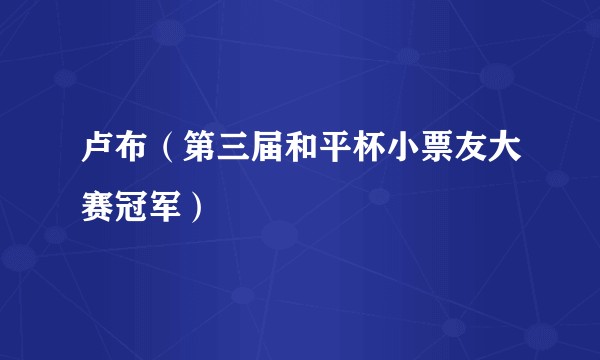 卢布（第三届和平杯小票友大赛冠军）