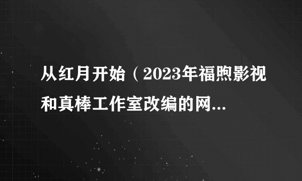 从红月开始（2023年福煦影视和真棒工作室改编的网络动画）