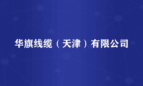 华旗线缆（天津）有限公司