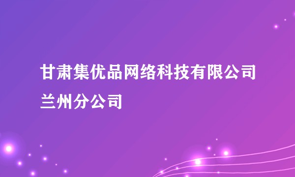 甘肃集优品网络科技有限公司兰州分公司
