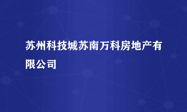 苏州科技城苏南万科房地产有限公司
