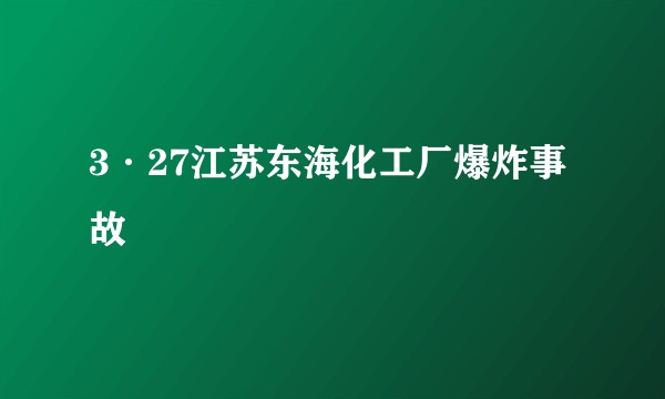 3·27江苏东海化工厂爆炸事故