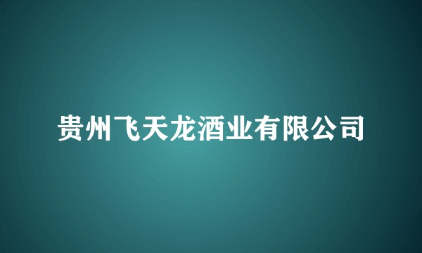 贵州飞天龙酒业有限公司
