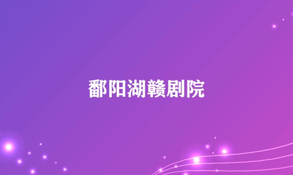鄱阳湖赣剧院