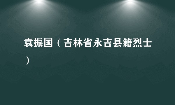 袁振国（吉林省永吉县籍烈士）