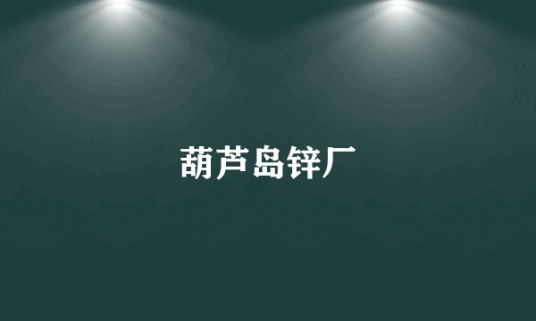 葫芦岛锌厂