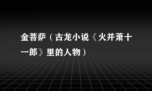 金菩萨（古龙小说《火并萧十一郎》里的人物）