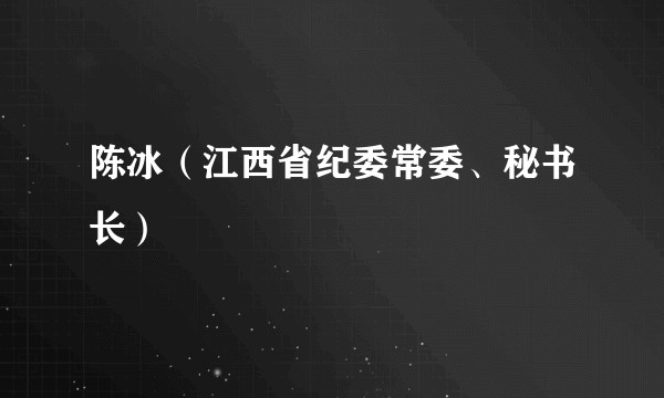 陈冰（江西省纪委常委、秘书长）
