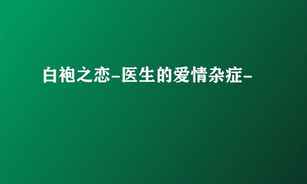 白袍之恋-医生的爱情杂症-