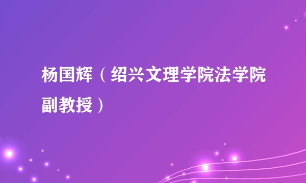 杨国辉（绍兴文理学院法学院副教授）