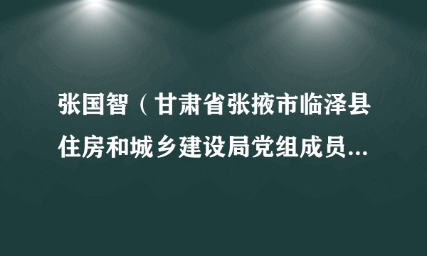 张国智（甘肃省张掖市临泽县住房和城乡建设局党组成员、副局长）