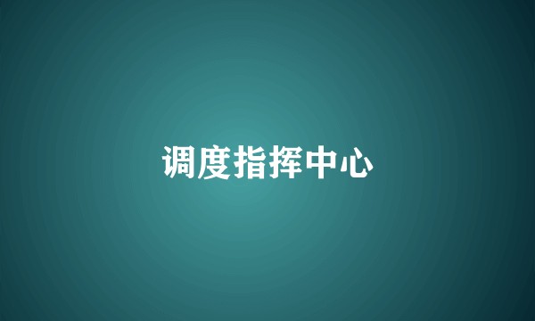 调度指挥中心