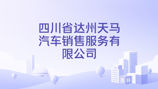 四川省达州天马汽车销售服务有限公司
