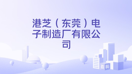 港芝（东莞）电子制造厂有限公司