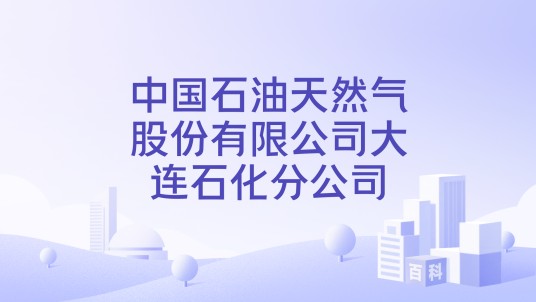 中国石油天然气股份有限公司大连石化分公司
