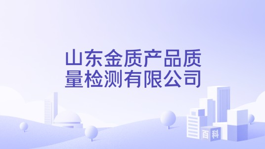 山东金质产品质量检测有限公司