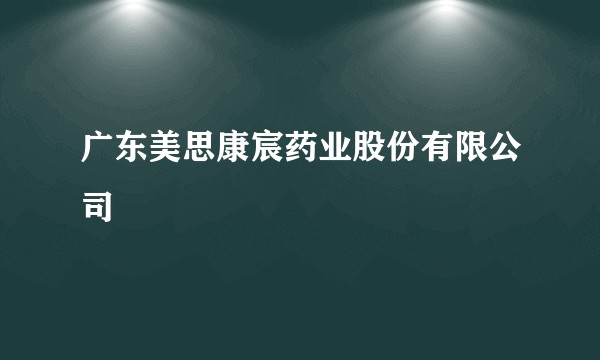 广东美思康宸药业股份有限公司