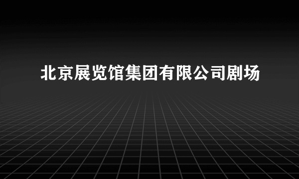 北京展览馆集团有限公司剧场